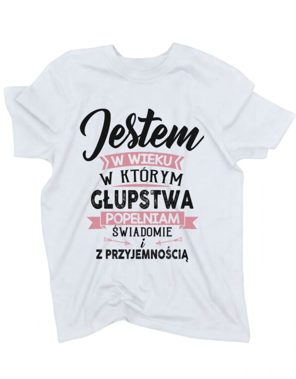 biała koszulka damska z napisem: 'Jestem w wieku, w którym głupstwa popełniam świadomie i z przyjemnością' zaprezentowana na płasko